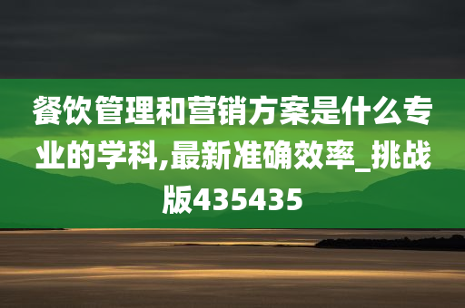 餐饮管理和营销方案是什么专业的学科,最新准确效率_挑战版435435