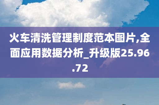 火车清洗管理制度范本图片,全面应用数据分析_升级版25.96.72