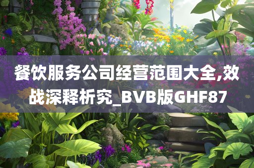 餐饮服务公司经营范围大全,效战深释析究_BVB版GHF87