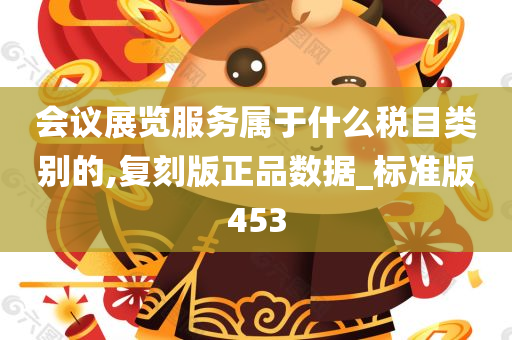 会议展览服务属于什么税目类别的,复刻版正品数据_标准版453