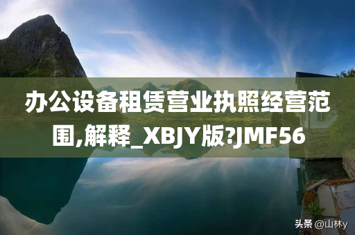 办公设备租赁营业执照经营范围,解释_XBJY版?JMF56