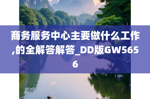 商务服务中心主要做什么工作,的全解答解答_DD版GW5656