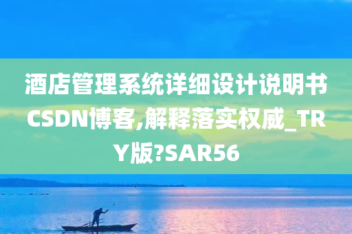 酒店管理系统详细设计说明书CSDN博客,解释落实权威_TRY版?SAR56