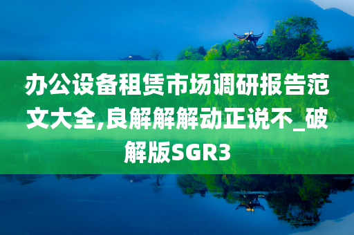 办公设备租赁市场调研报告范文大全,良解解解动正说不_破解版SGR3