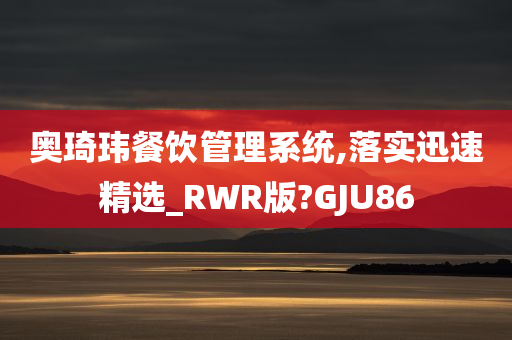 奥琦玮餐饮管理系统,落实迅速精选_RWR版?GJU86