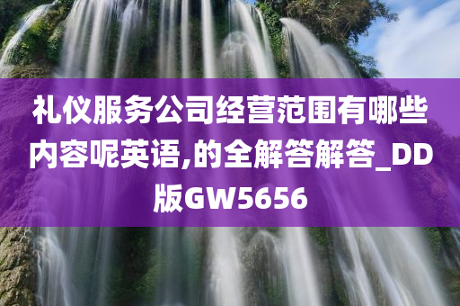 礼仪服务公司经营范围有哪些内容呢英语,的全解答解答_DD版GW5656