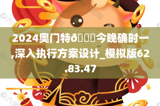 2024奥门特🐎今晚确时一,深入执行方案设计_模拟版62.83.47