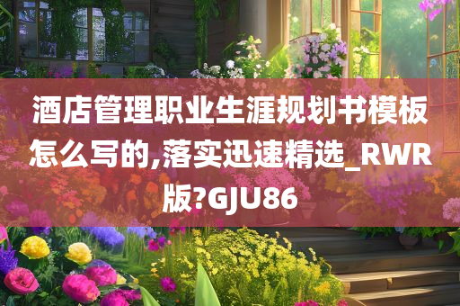 酒店管理职业生涯规划书模板怎么写的,落实迅速精选_RWR版?GJU86