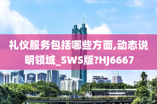 礼仪服务包括哪些方面,动态说明领域_SWS版?HJ6667