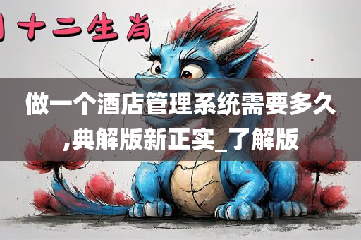 做一个酒店管理系统需要多久,典解版新正实_了解版