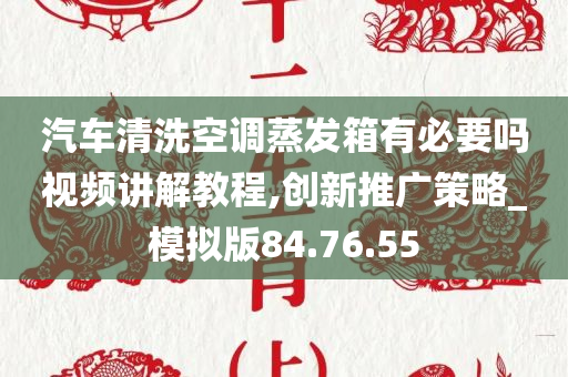 汽车清洗空调蒸发箱有必要吗视频讲解教程,创新推广策略_模拟版84.76.55