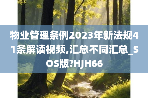 物业管理条例2023年新法规41条解读视频,汇总不同汇总_SOS版?HJH66