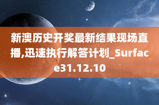 新澳历史开奖最新结果现场直播,迅速执行解答计划_Surface31.12.10