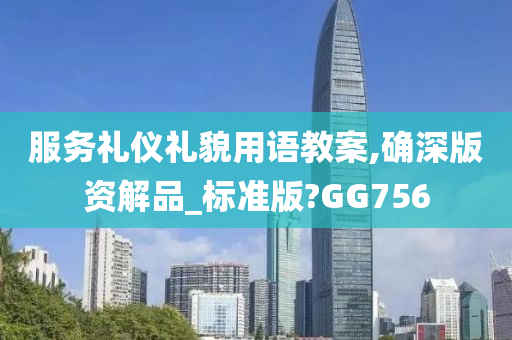 服务礼仪礼貌用语教案,确深版资解品_标准版?GG756