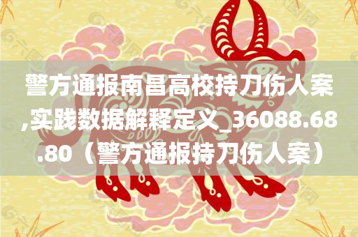 警方通报南昌高校持刀伤人案,实践数据解释定义_36088.68.80（警方通报持刀伤人案）