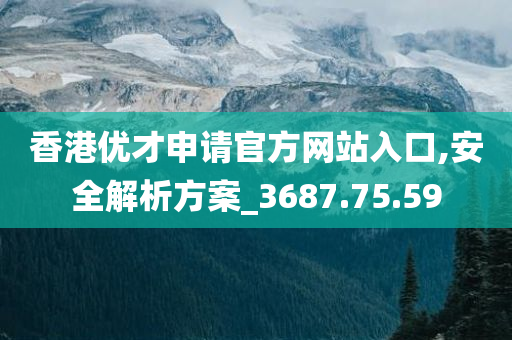 香港优才申请官方网站入口,安全解析方案_3687.75.59