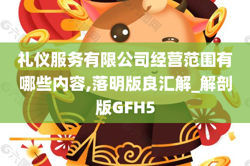 礼仪服务有限公司经营范围有哪些内容,落明版良汇解_解剖版GFH5