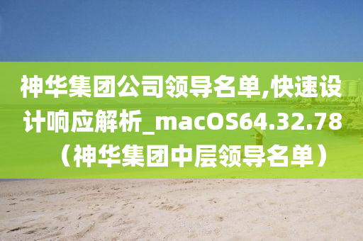 神华集团公司领导名单,快速设计响应解析_macOS64.32.78（神华集团中层领导名单）