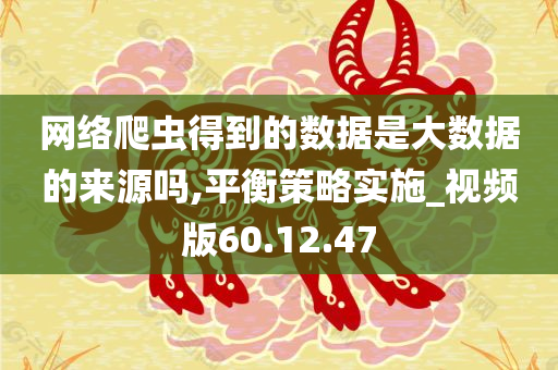 网络爬虫得到的数据是大数据的来源吗,平衡策略实施_视频版60.12.47