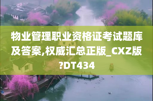 物业管理职业资格证考试题库及答案,权威汇总正版_CXZ版?DT434