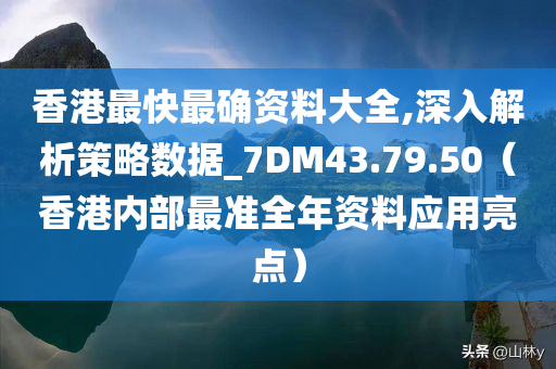 香港最快最确资料大全,深入解析策略数据_7DM43.79.50（香港内部最准全年资料应用亮点）