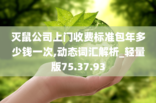 灭鼠公司上门收费标准包年多少钱一次,动态词汇解析_轻量版75.37.93