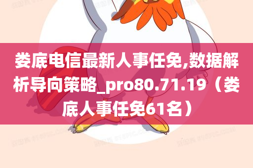 娄底电信最新人事任免,数据解析导向策略_pro80.71.19（娄底人事任免61名）