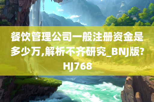 餐饮管理公司一般注册资金是多少万,解析不齐研究_BNJ版?HJ768