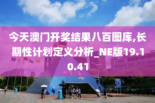 今天澳门开奖结果八百图库,长期性计划定义分析_NE版19.10.41