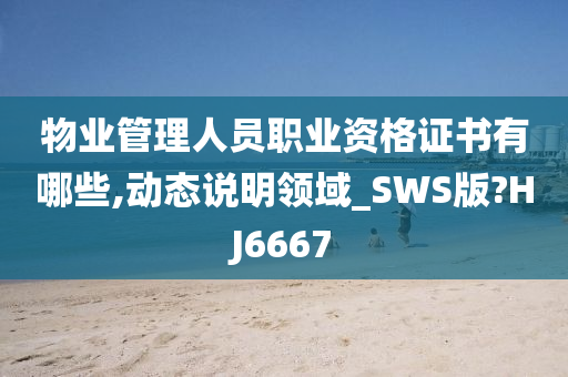 物业管理人员职业资格证书有哪些,动态说明领域_SWS版?HJ6667