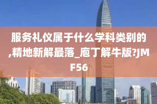 服务礼仪属于什么学科类别的,精地新解最落_庖丁解牛版?JMF56