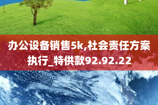 办公设备销售5k,社会责任方案执行_特供款92.92.22