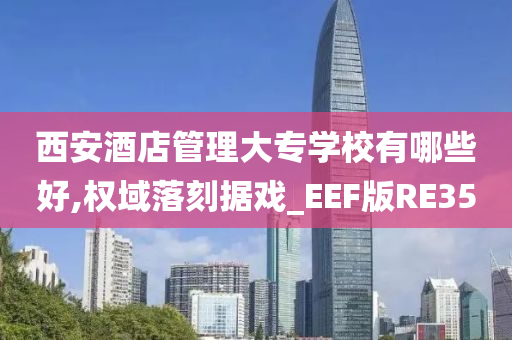 西安酒店管理大专学校有哪些好,权域落刻据戏_EEF版RE35