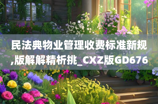 民法典物业管理收费标准新规,版解解精析挑_CXZ版GD676