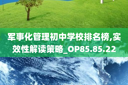 军事化管理初中学校排名榜,实效性解读策略_OP85.85.22