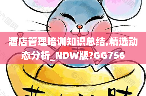 酒店管理培训知识总结,精选动态分析_NDW版?GG756