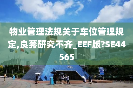 物业管理法规关于车位管理规定,良莠研究不齐_EEF版?SE44565