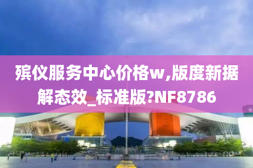 殡仪服务中心价格w,版度新据解态效_标准版?NF8786