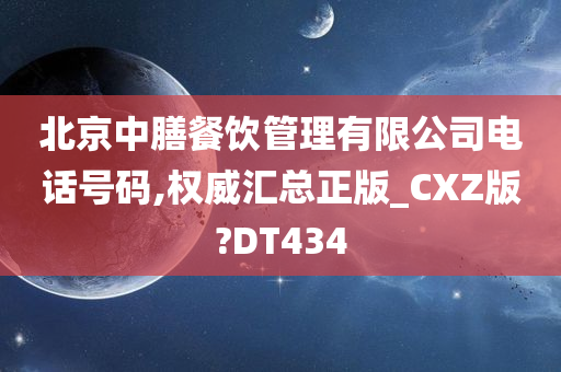 北京中膳餐饮管理有限公司电话号码,权威汇总正版_CXZ版?DT434