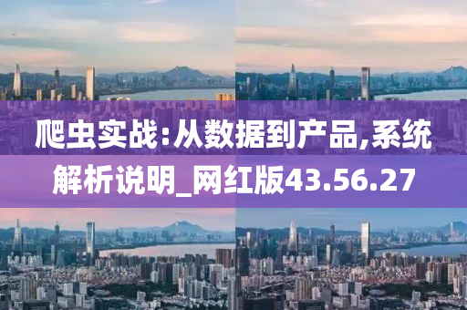 爬虫实战:从数据到产品,系统解析说明_网红版43.56.27