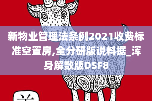 新物业管理法条例2021收费标准空置房,全分研版说料据_浑身解数版DSF8