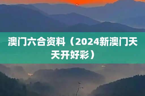 澳门六合资料（2024新澳门天天开好彩）