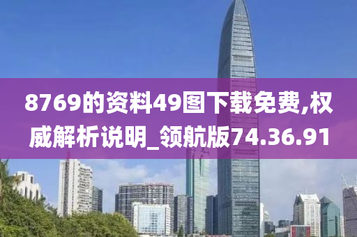 8769的资料49图下载免费,权威解析说明_领航版74.36.91