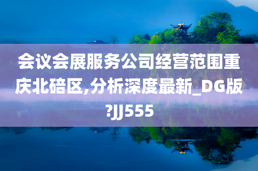 会议会展服务公司经营范围重庆北碚区,分析深度最新_DG版?JJ555