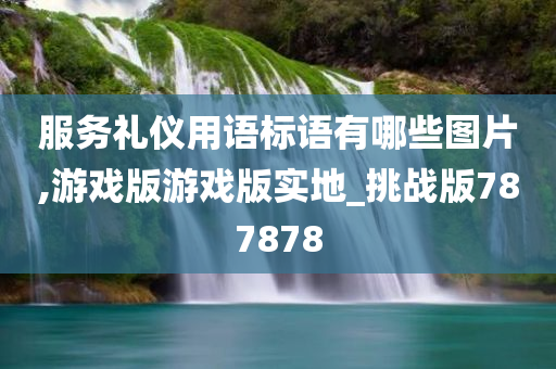 服务礼仪用语标语有哪些图片,游戏版游戏版实地_挑战版787878