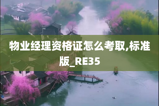 物业经理资格证怎么考取,标准版_RE35