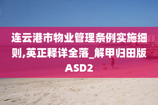 连云港市物业管理条例实施细则,英正释详全落_解甲归田版ASD2