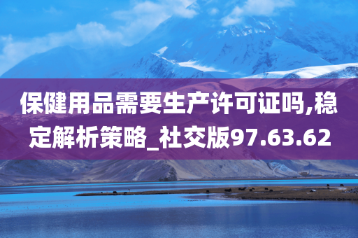 保健用品需要生产许可证吗,稳定解析策略_社交版97.63.62