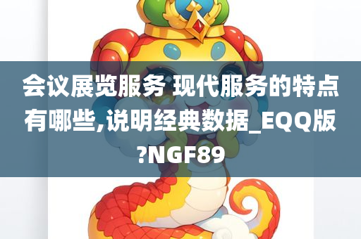 会议展览服务 现代服务的特点有哪些,说明经典数据_EQQ版?NGF89