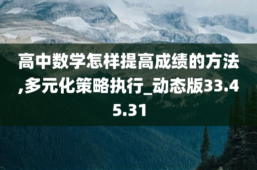 高中数学怎样提高成绩的方法,多元化策略执行_动态版33.45.31